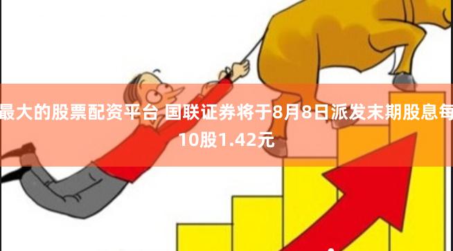 最大的股票配资平台 国联证券将于8月8日派发末期股息每10股1.42元