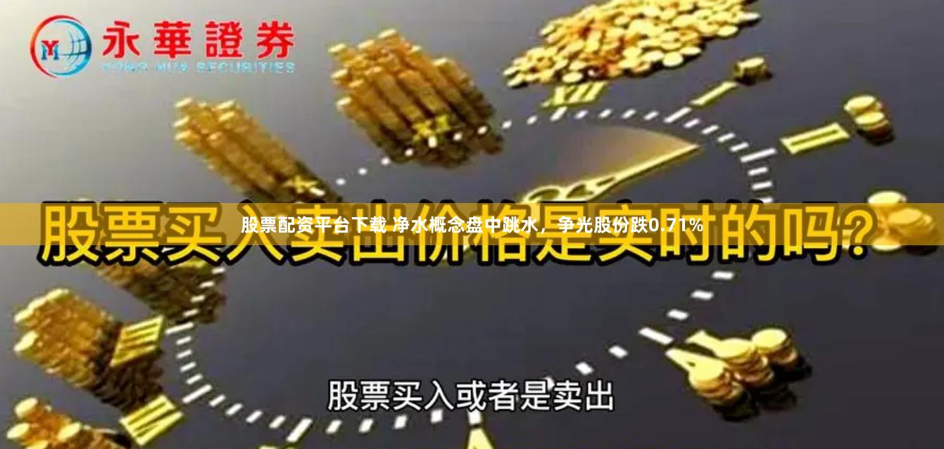 股票配资平台下载 净水概念盘中跳水，争光股份跌0.71%