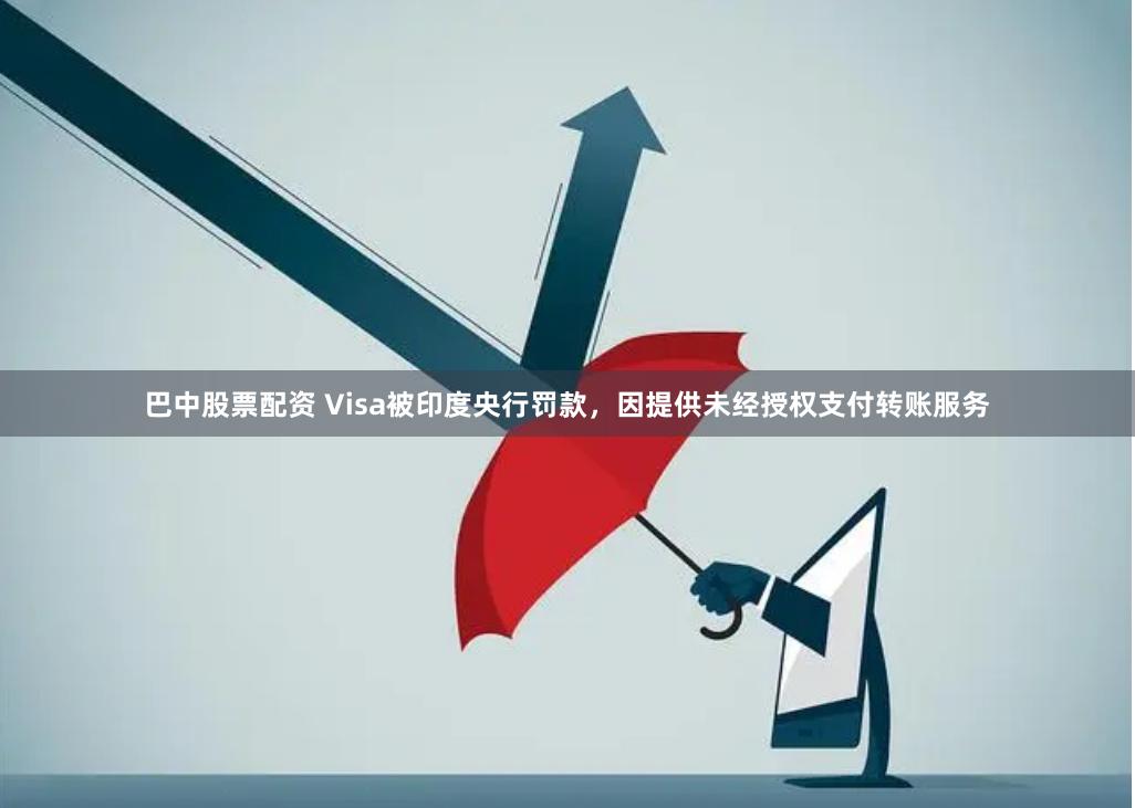 巴中股票配资 Visa被印度央行罚款，因提供未经授权支付转账服务