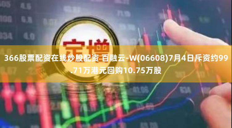 366股票配资在线炒股配资 百融云-W(06608)7月4日斥资约99.71万港元回购10.75万股