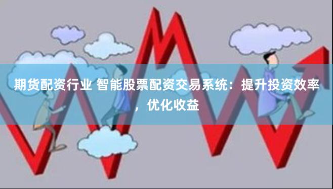 期货配资行业 智能股票配资交易系统：提升投资效率，优化收益