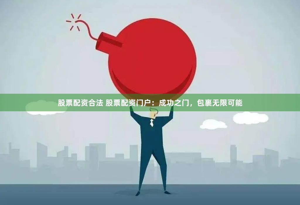 股票配资合法 股票配资门户：成功之门，包裹无限可能