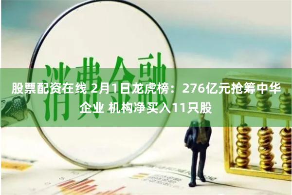 股票配资在线 2月1日龙虎榜：276亿元抢筹中华企业 机构净买入11只股
