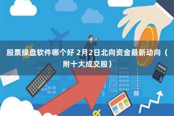股票操盘软件哪个好 2月2日北向资金最新动向（附十大成交股）