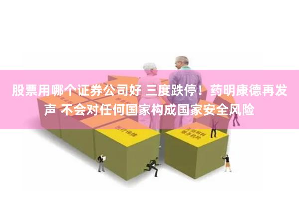 股票用哪个证券公司好 三度跌停！药明康德再发声 不会对任何国家构成国家安全风险