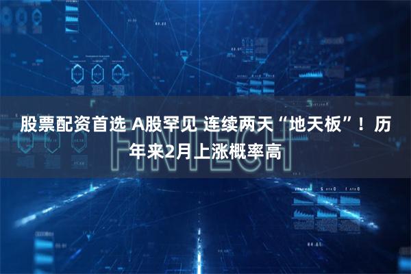 股票配资首选 A股罕见 连续两天“地天板”！历年来2月上涨概率高