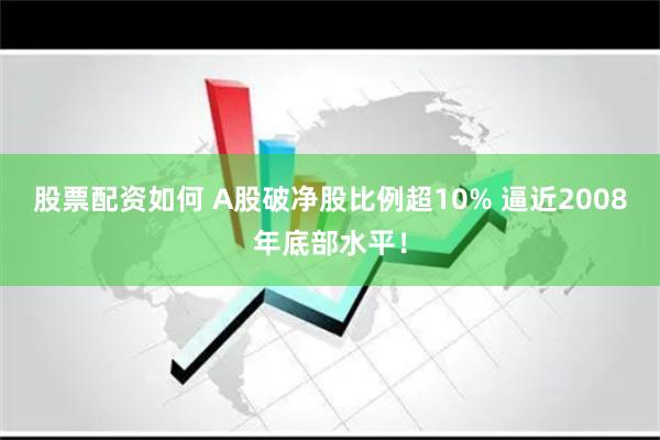 股票配资如何 A股破净股比例超10% 逼近2008年底部水平！