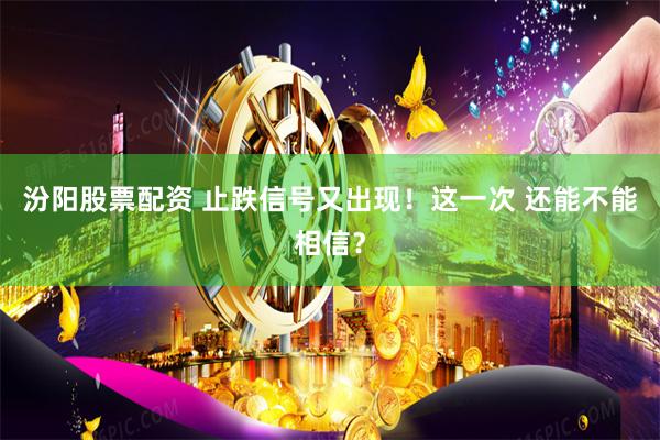 汾阳股票配资 止跌信号又出现！这一次 还能不能相信？