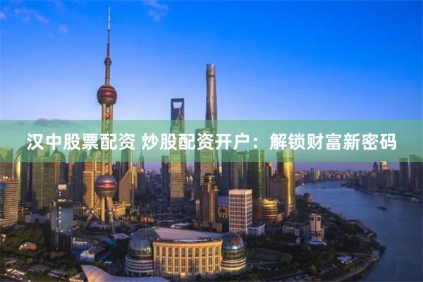 汉中股票配资 炒股配资开户：解锁财富新密码