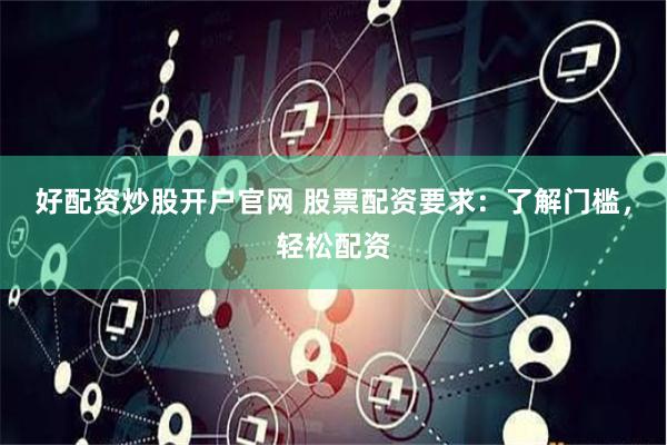 好配资炒股开户官网 股票配资要求：了解门槛，轻松配资