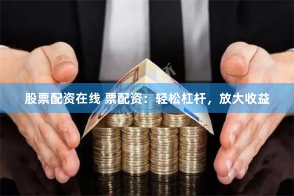 股票配资在线 票配资：轻松杠杆，放大收益