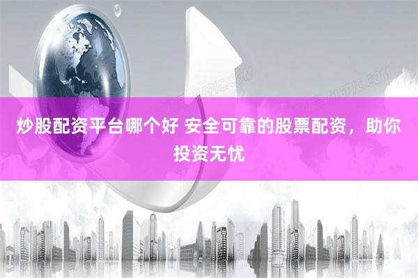 炒股配资平台哪个好 安全可靠的股票配资，助你投资无忧