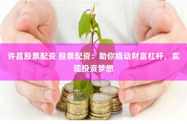 许昌股票配资 股票配资：助你撬动财富杠杆，实现投资梦想