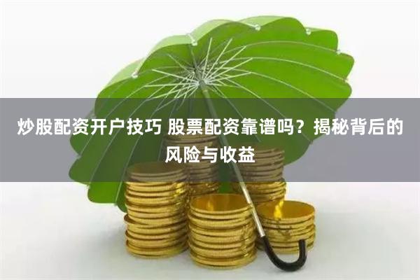 炒股配资开户技巧 股票配资靠谱吗？揭秘背后的风险与收益