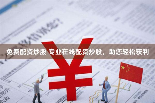 免费配资炒股 专业在线配资炒股，助您轻松获利