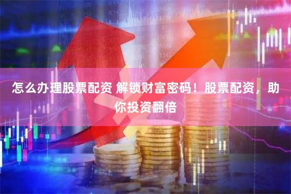 怎么办理股票配资 解锁财富密码！股票配资，助你投资翻倍