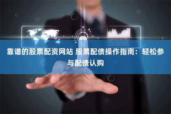 靠谱的股票配资网站 股票配债操作指南：轻松参与配债认购