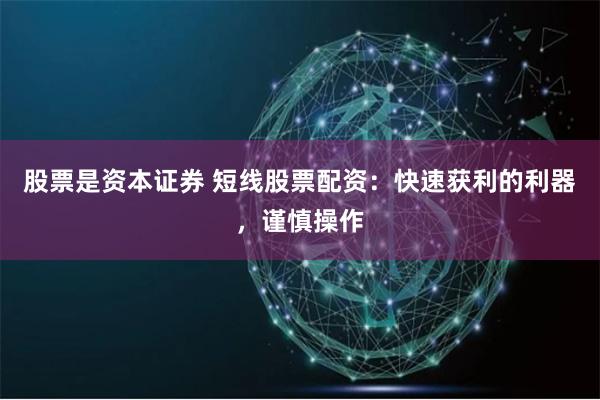 股票是资本证券 短线股票配资：快速获利的利器，谨慎操作