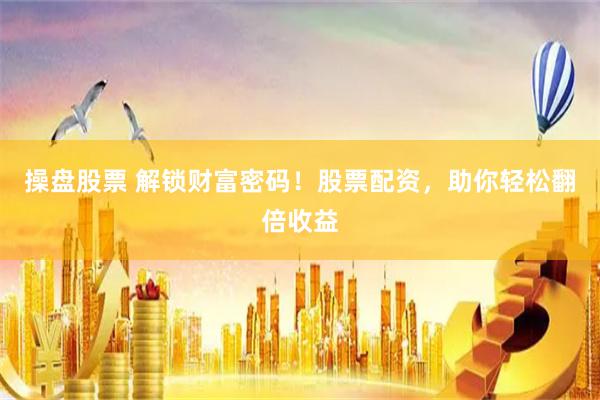 操盘股票 解锁财富密码！股票配资，助你轻松翻倍收益