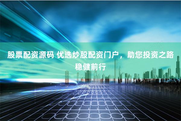 股票配资源码 优选炒股配资门户，助您投资之路稳健前行