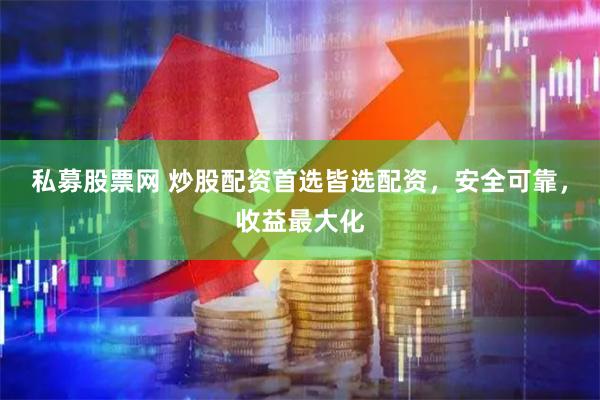 私募股票网 炒股配资首选皆选配资，安全可靠，收益最大化