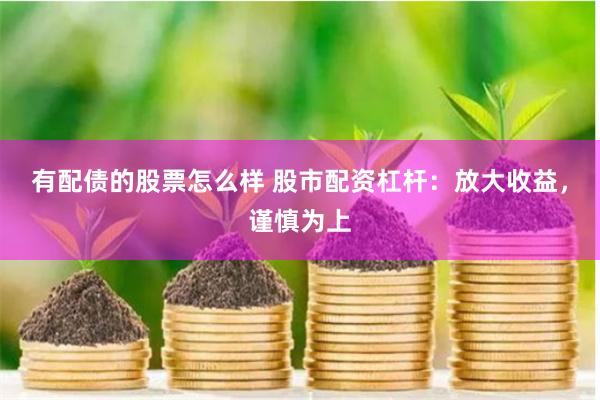 有配债的股票怎么样 股市配资杠杆：放大收益，谨慎为上
