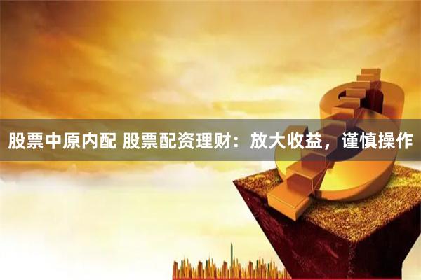股票中原内配 股票配资理财：放大收益，谨慎操作