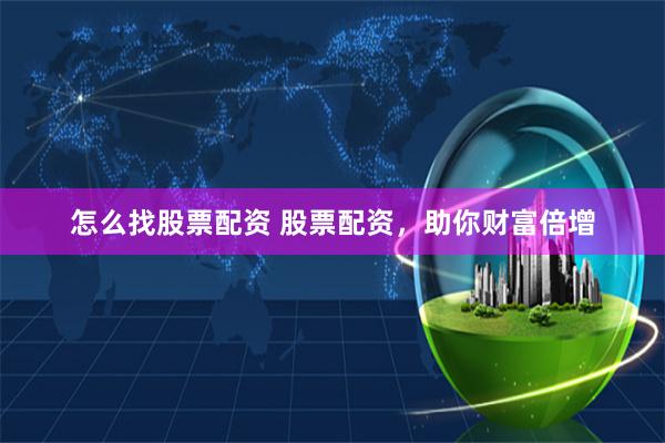 怎么找股票配资 股票配资，助你财富倍增