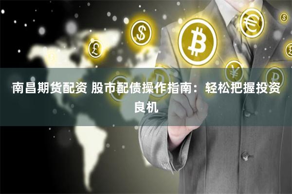 南昌期货配资 股市配债操作指南：轻松把握投资良机
