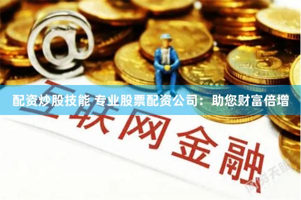 配资炒股技能 专业股票配资公司：助您财富倍增