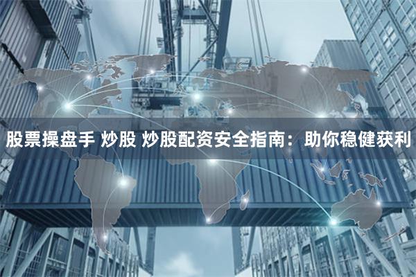 股票操盘手 炒股 炒股配资安全指南：助你稳健获利