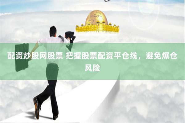 配资炒股网股票 把握股票配资平仓线，避免爆仓风险