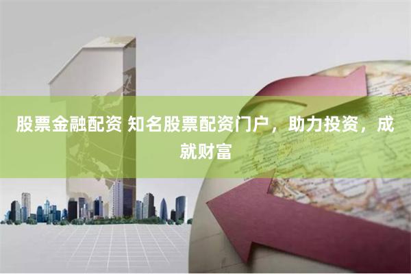 股票金融配资 知名股票配资门户，助力投资，成就财富