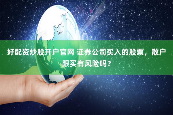 好配资炒股开户官网 证券公司买入的股票，散户跟买有风险吗？