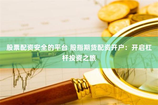 股票配资安全的平台 股指期货配资开户：开启杠杆投资之旅