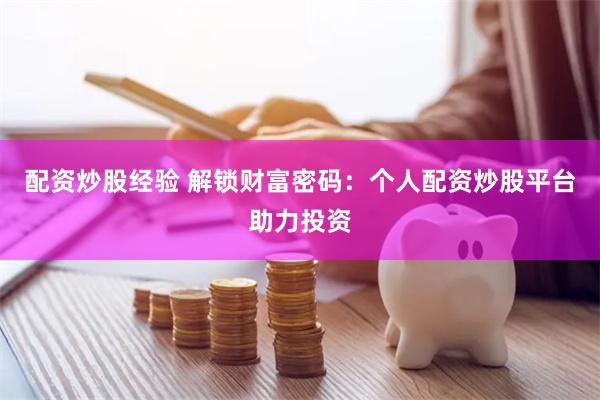 配资炒股经验 解锁财富密码：个人配资炒股平台助力投资