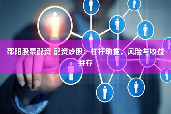 邵阳股票配资 配资炒股：杠杆助推，风险与收益并存
