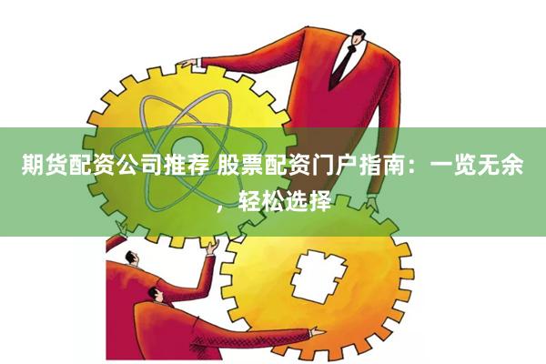 期货配资公司推荐 股票配资门户指南：一览无余，轻松选择