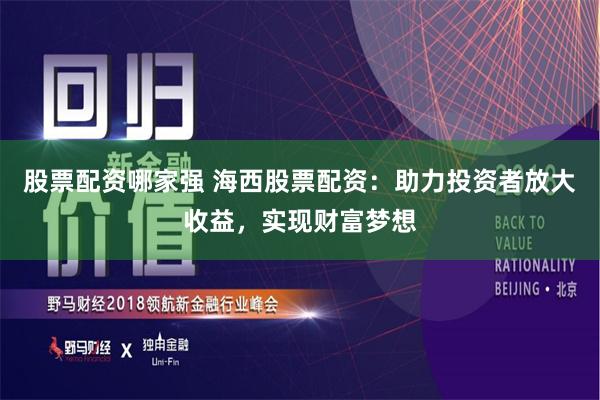 股票配资哪家强 海西股票配资：助力投资者放大收益，实现财富梦想