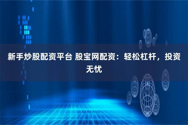 新手炒股配资平台 股宝网配资：轻松杠杆，投资无忧