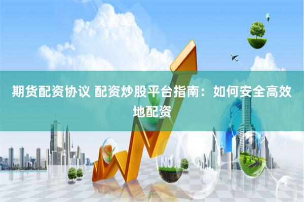 期货配资协议 配资炒股平台指南：如何安全高效地配资