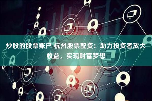 炒股的股票账户 杭州股票配资：助力投资者放大收益，实现财富梦想