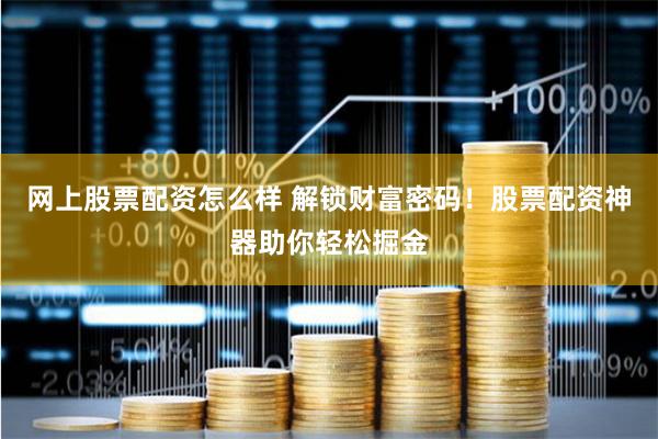 网上股票配资怎么样 解锁财富密码！股票配资神器助你轻松掘金