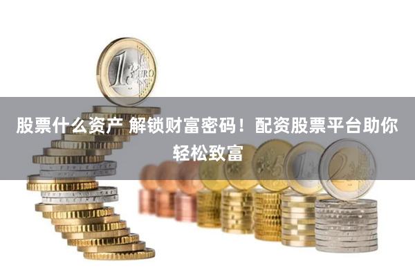 股票什么资产 解锁财富密码！配资股票平台助你轻松致富